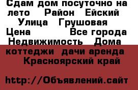 Сдам дом посуточно на лето. › Район ­ Ейский › Улица ­ Грушовая › Цена ­ 3 000 - Все города Недвижимость » Дома, коттеджи, дачи аренда   . Красноярский край